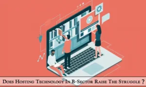 Read more about the article Does Hosting Technology In B-Sector Raise The Struggle?