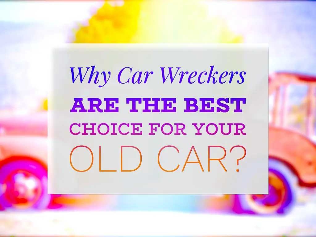 Why Car Wreckers Are The Best Choice For Your Old Car