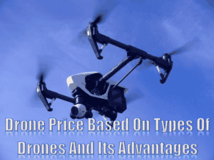 Drone Price Based On Types Of Drones And Its Advantages 2022