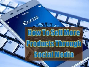 How To Sell More Products Through Social Media Marketing