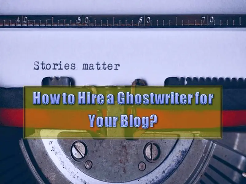How To Hire A Ghostwriter For Your Blog - 8 Ways You Should Know