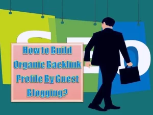 How to Build Organic Backlink Profile By Guest Blogging