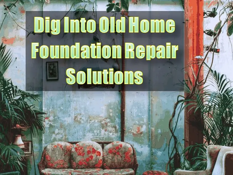 Dig Into Old Home Foundation Repair Solutions