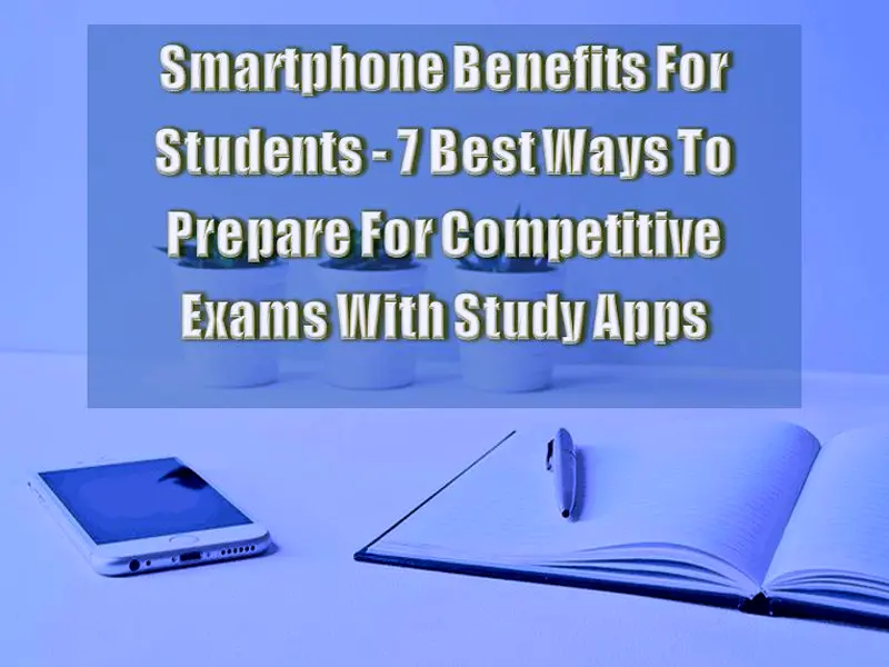 Smartphone Benefits For Students - 7 Best Ways To Prepare For Competitive Exams With Study Apps