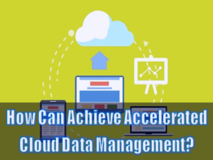 How Can Achieve Accelerated Cloud Data Management 1