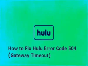 How to Fix Hulu Error Code 504 Gateway Timeout