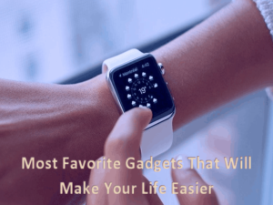 7 Most Favorite Gadgets That Will Make Your Life Easier