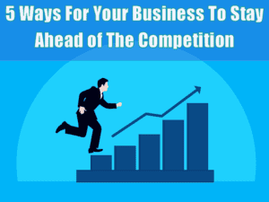 5 Ways For Your Business To Stay Ahead of The Competition
