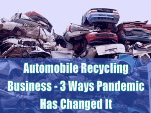 Automobile Recycling Business - 3 Ways Pandemic Has Changed It