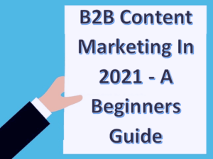 B2B Content Marketing In 2021 - A Beginners Guide