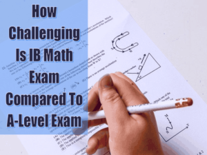 How Challenging Is IB Math Exam Compared To A-Level Exam
