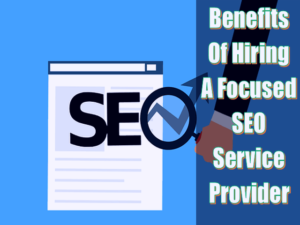 Top 6 Benefits Of Hiring A Focused SEO Service Provider