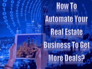 How To Automate Your Real Estate Business To Get More Deals
