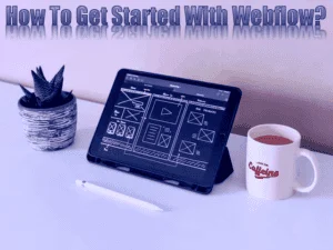 Read more about the article How To Get Started With Webflow?