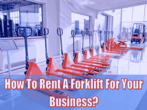 How To Rent A Forklift For Your Business - 3 Smart Tips To Keep In Mind
