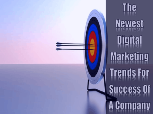 The Newest Digital Marketing Trends For Success Of A Company