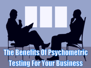 What Are The Benefits Of Psychometric Testing For Your Business