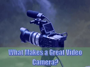 Read more about the article What Makes a Great Video Camera?