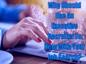 Why Should Use An Executive Recruiter To Help With Your Job Search