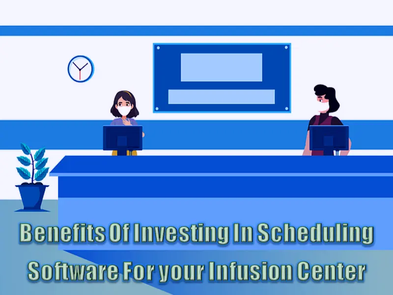 Benefits Of Investing In Scheduling Software For your Infusion Center