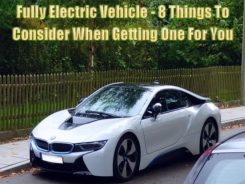 Fully Electric Vehicle - 8 Things To Consider When Getting One For You