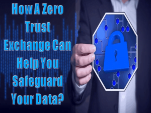 How A Zero Trust Exchange Can Help You Safeguard Your Data