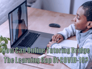 How Can Online Tutoring Bridge The Learning Gap Of COVID-19