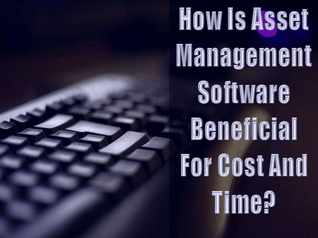 How Is Asset Management Software Beneficial For Cost And Time