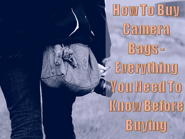 How To Buy Camera Bags - Everything You Need To Know Before Buying