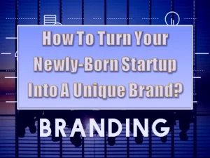 Branding Tips For Startup How To Turn Your Newly-Born Startup Into A Unique Brand