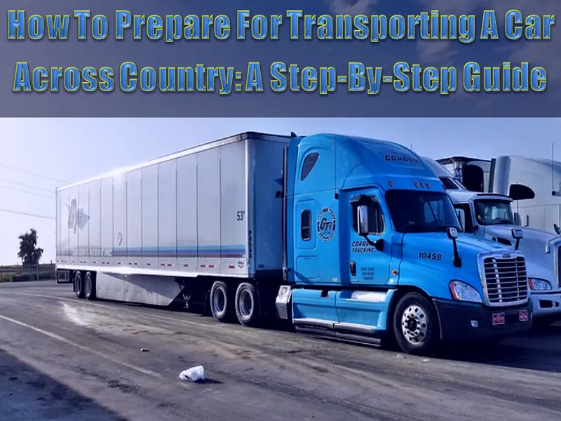 How To Prepare For Transporting A Car Across Country - A Step-By-Step Guide