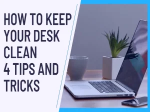 How to Keep Your Desk Clean - 4 Tips and Tricks