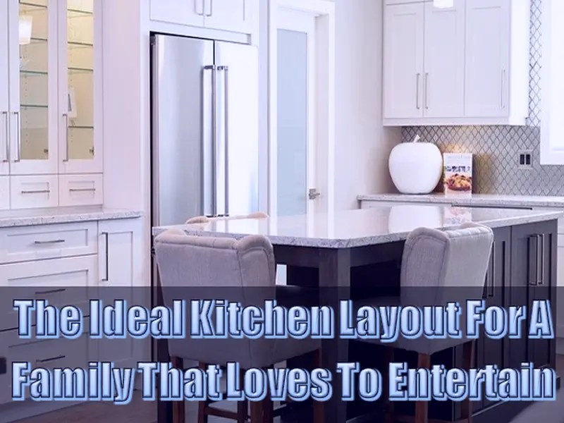 The Ideal Kitchen Layout For A Family That Loves To Entertain
