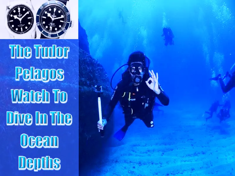 The Tudor Pelagos Watch To Dive In The Ocean Depths