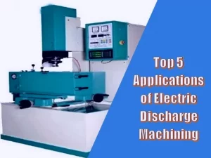 Top 5 Applications of Electric Discharge Machining