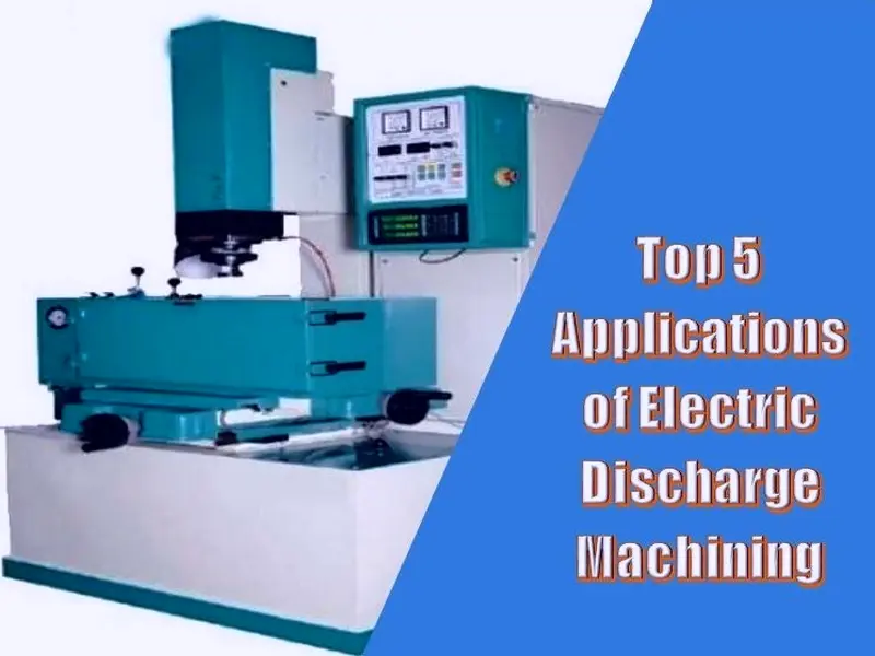 Top 5 Applications of Electric Discharge Machining