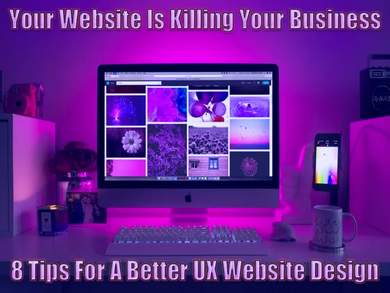 Your Website Is Killing Your Business - 8 Tips For A Better UX Website Design In 2022