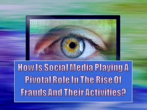 How Is Social Media Playing A Pivotal Role In The Rise Of Frauds And Their Activities