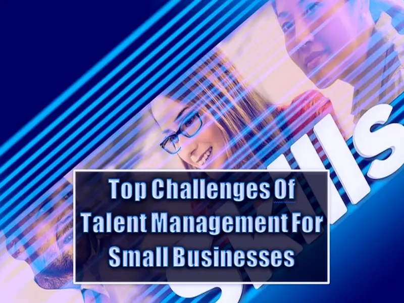 Top 5 Challenges Of Talent Management For Small Businesses