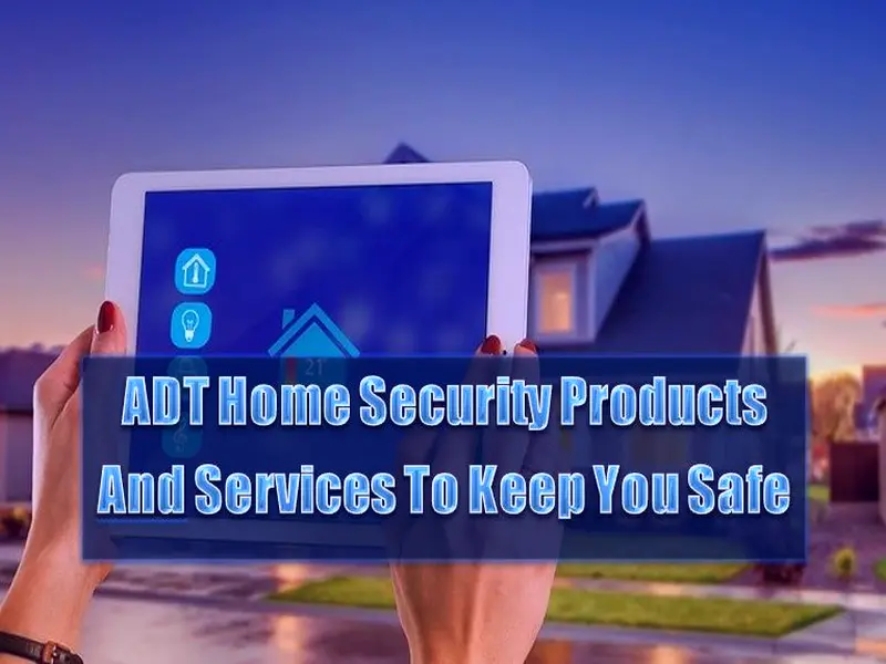 ADT Home Security Products And Services To Keep You Safe