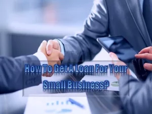 How To Get A Loan For Your Small Business