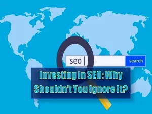 Investing In SEO - Why Shouldn't You Ignore It