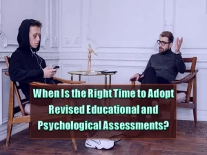 When Is the Right Time to Adopt Revised Educational and Psychological Assessments