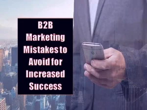6 B2B Marketing Mistakes To Avoid For Increased Success