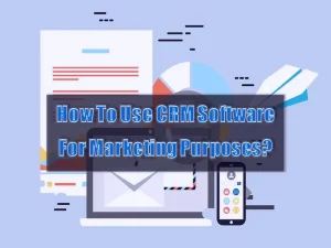How To Use CRM Software For Marketing Purposes