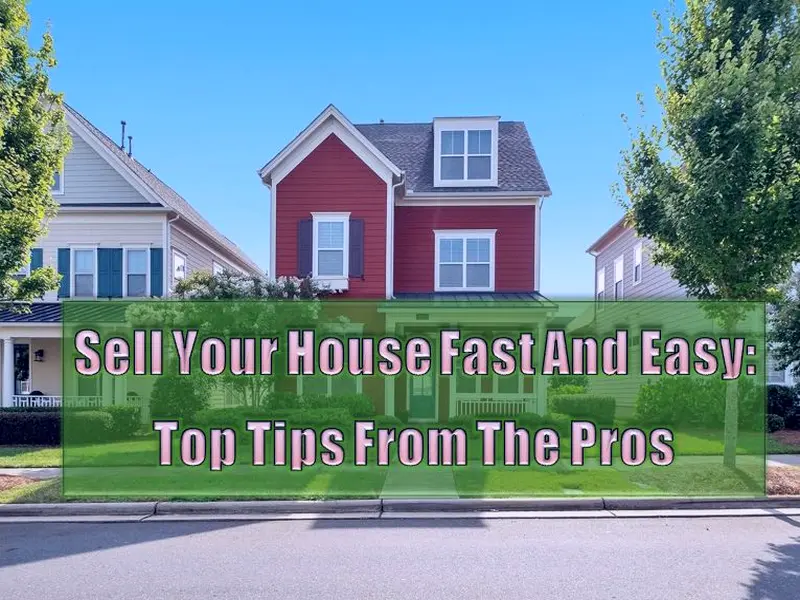 Sell Your House Fast And Easy - 6 Top Tips From The Pros
