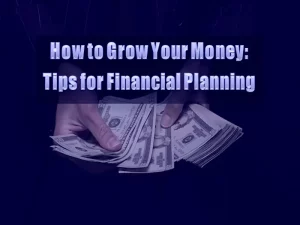 How to Grow Your Money - Tips for Financial Planning