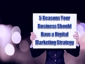 5 Reasons Your Business Should Have a Digital Marketing Strategy