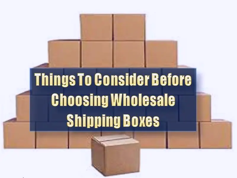 6 Things To Consider Before Choosing Wholesale Shipping Boxes