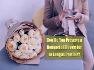 How Do You Preserve a Bouquet of Flowers for as Long as Possible